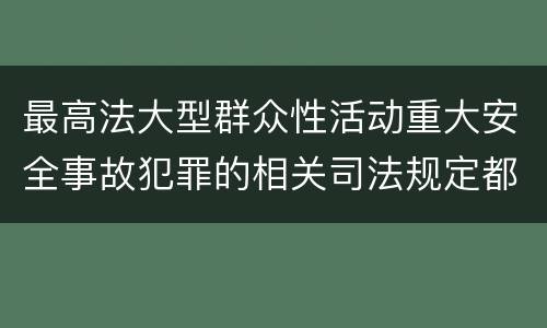 最高法大型群众性活动重大安全事故犯罪的相关司法规定都有哪些