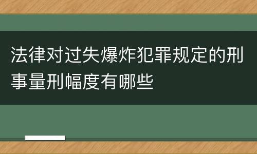 法律对过失爆炸犯罪规定的刑事量刑幅度有哪些