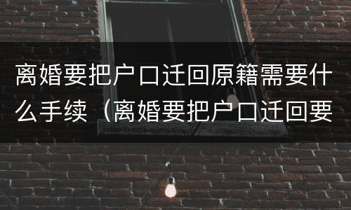 离婚要把户口迁回原籍需要什么手续（离婚要把户口迁回要哪些手续）