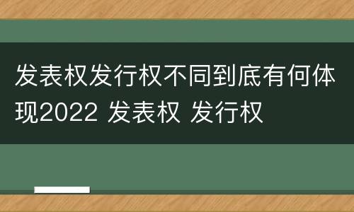 发表权发行权不同到底有何体现2022 发表权 发行权