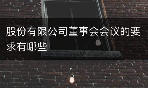 股份有限公司董事会会议的要求有哪些