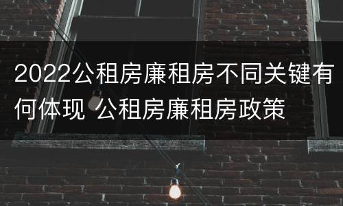 2022公租房廉租房不同关键有何体现 公租房廉租房政策