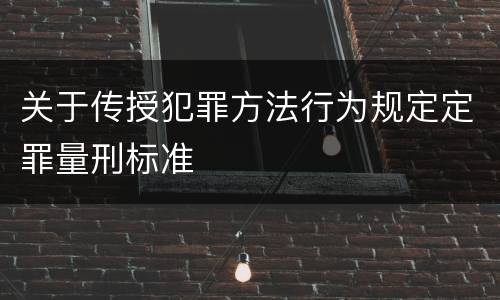 关于传授犯罪方法行为规定定罪量刑标准