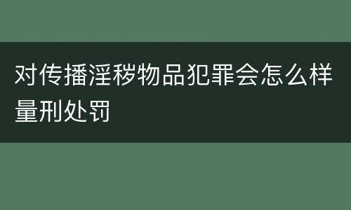 对传播淫秽物品犯罪会怎么样量刑处罚