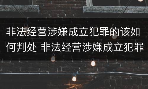 非法经营涉嫌成立犯罪的该如何判处 非法经营涉嫌成立犯罪的该如何判处缓刑