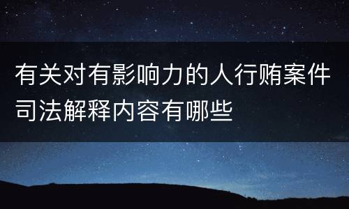 有关对有影响力的人行贿案件司法解释内容有哪些