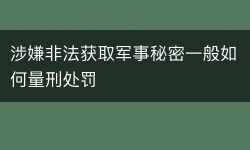 涉嫌非法获取军事秘密一般如何量刑处罚