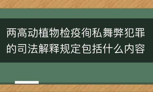 两高动植物检疫徇私舞弊犯罪的司法解释规定包括什么内容