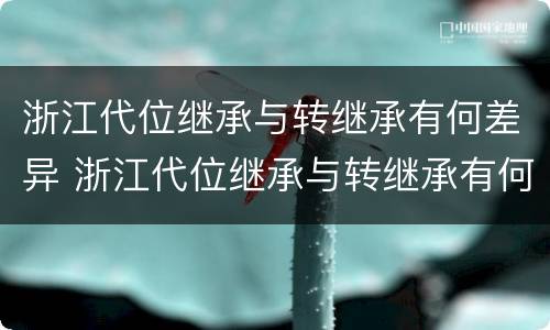 浙江代位继承与转继承有何差异 浙江代位继承与转继承有何差异呢