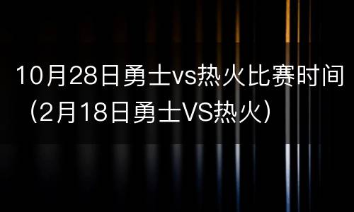 10月28日勇士vs热火比赛时间（2月18日勇士VS热火）