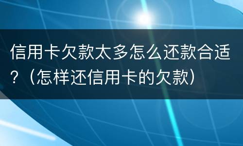 信用卡欠款太多怎么还款合适?（怎样还信用卡的欠款）