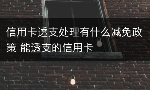 信用卡透支处理有什么减免政策 能透支的信用卡