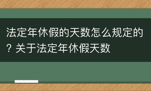 法定年休假的天数怎么规定的? 关于法定年休假天数