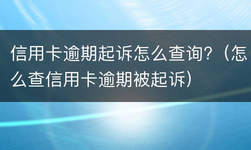 信用卡逾期起诉怎么查询?（怎么查信用卡逾期被起诉）