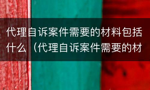 代理自诉案件需要的材料包括什么（代理自诉案件需要的材料包括什么内容）