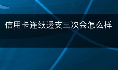 信用卡连续透支三次会怎么样