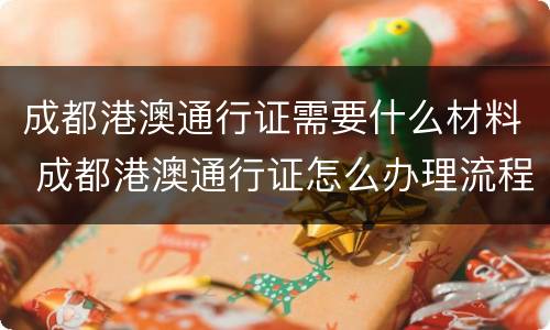 成都港澳通行证需要什么材料 成都港澳通行证怎么办理流程