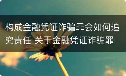 构成金融凭证诈骗罪会如何追究责任 关于金融凭证诈骗罪