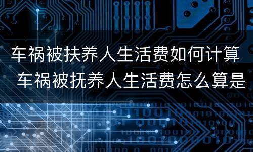 车祸被扶养人生活费如何计算 车祸被抚养人生活费怎么算是按鉴定时间赔偿吗?