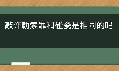 敲诈勒索罪和碰瓷是相同的吗