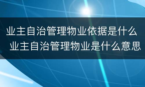 业主自治管理物业依据是什么 业主自治管理物业是什么意思