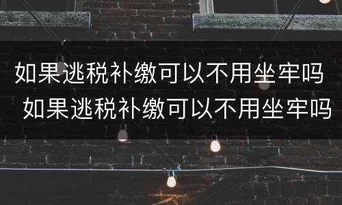 如果逃税补缴可以不用坐牢吗 如果逃税补缴可以不用坐牢吗知乎