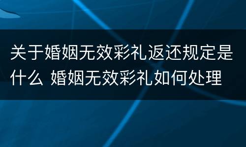 关于婚姻无效彩礼返还规定是什么 婚姻无效彩礼如何处理