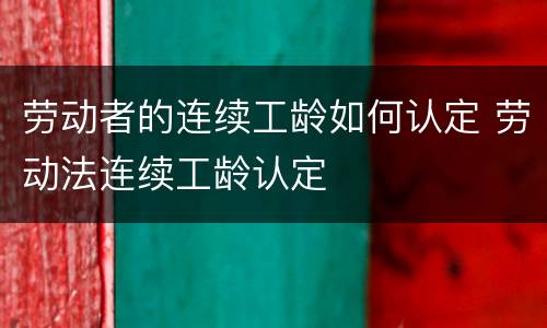 劳动者的连续工龄如何认定 劳动法连续工龄认定