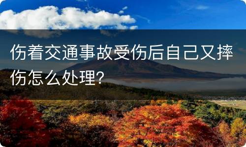 伤着交通事故受伤后自己又摔伤怎么处理？