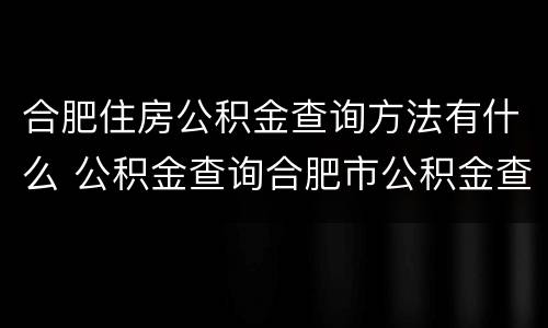 合肥住房公积金查询方法有什么 公积金查询合肥市公积金查询