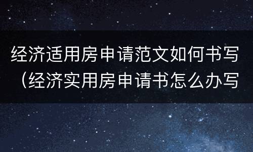 经济适用房申请范文如何书写（经济实用房申请书怎么办写）