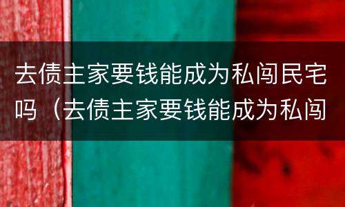 去债主家要钱能成为私闯民宅吗（去债主家要钱能成为私闯民宅吗）