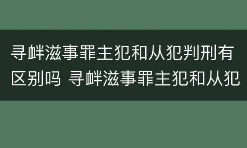 寻衅滋事罪主犯和从犯判刑有区别吗 寻衅滋事罪主犯和从犯判刑有区别吗怎么判