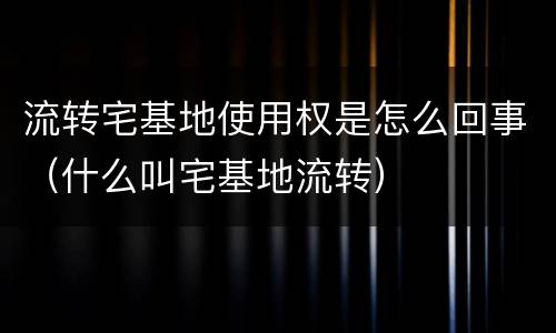 流转宅基地使用权是怎么回事（什么叫宅基地流转）