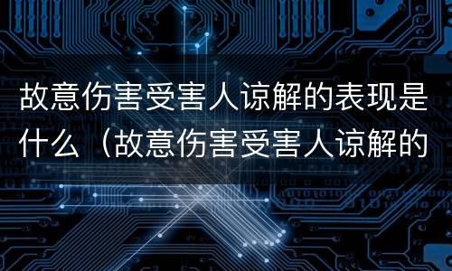 故意伤害受害人谅解的表现是什么（故意伤害受害人谅解的表现是什么样的）