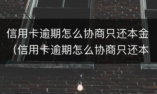 信用卡逾期怎么协商只还本金（信用卡逾期怎么协商只还本金的）