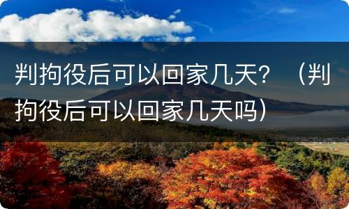 判拘役后可以回家几天？（判拘役后可以回家几天吗）