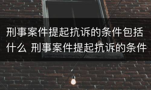 刑事案件提起抗诉的条件包括什么 刑事案件提起抗诉的条件包括什么法律