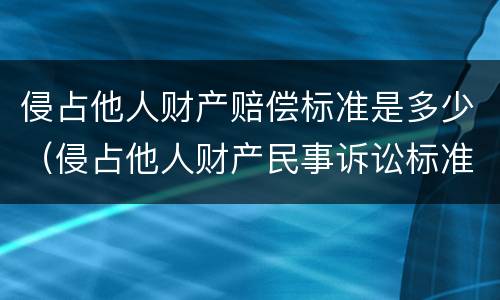 侵占他人财产赔偿标准是多少（侵占他人财产民事诉讼标准）