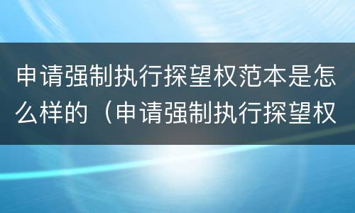 申请强制执行探望权范本是怎么样的（申请强制执行探望权范本是怎么样的）