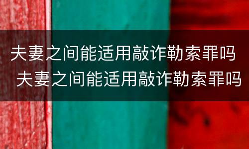 夫妻之间能适用敲诈勒索罪吗 夫妻之间能适用敲诈勒索罪吗判几年