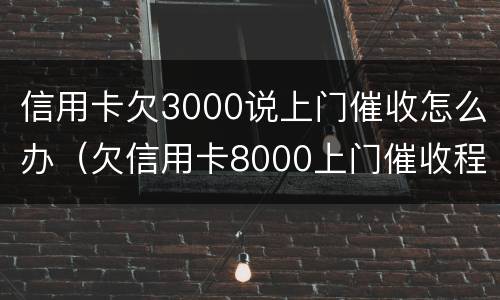 信用卡欠3000说上门催收怎么办（欠信用卡8000上门催收程序）