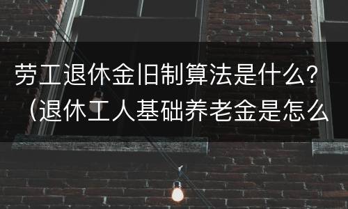 劳工退休金旧制算法是什么？（退休工人基础养老金是怎么算法）