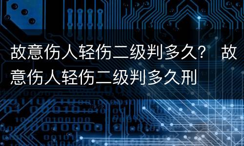 故意伤人轻伤二级判多久？ 故意伤人轻伤二级判多久刑