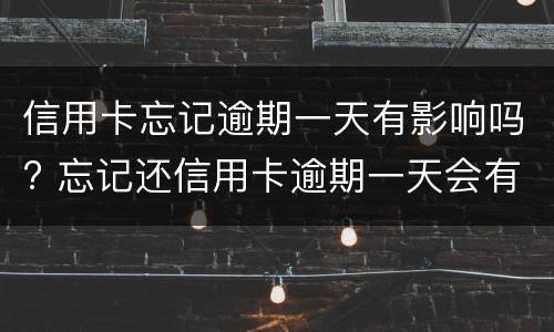 信用卡忘记逾期一天有影响吗? 忘记还信用卡逾期一天会有不良记录吗