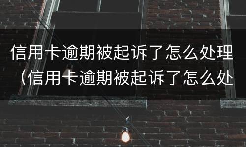 信用卡逾期被起诉了怎么处理（信用卡逾期被起诉了怎么处理流程）