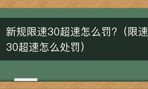 新规限速30超速怎么罚?（限速30超速怎么处罚）