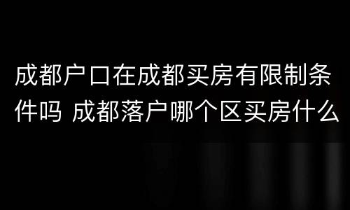 成都户口在成都买房有限制条件吗 成都落户哪个区买房什么限制