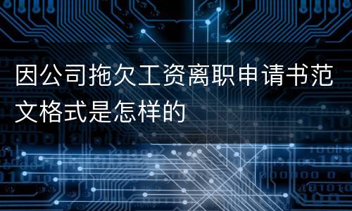 因公司拖欠工资离职申请书范文格式是怎样的