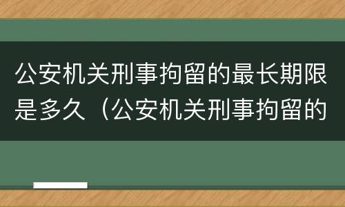 公安机关刑事拘留的最长期限是多久（公安机关刑事拘留的最长期限是多久内）